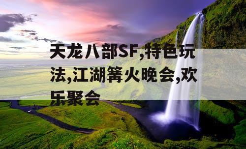 天龙八部SF,特色玩法,江湖篝火晚会,欢乐聚会