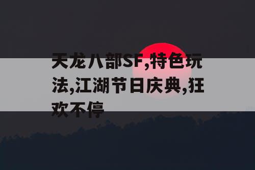 天龙八部SF,特色玩法,江湖节日庆典,狂欢不停