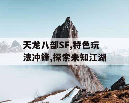 天龙八部SF,特色玩法冲锋,探索未知江湖