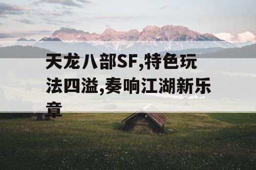 天龙八部SF,特色玩法四溢,奏响江湖新乐章
