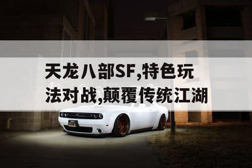 天龙八部SF,特色玩法对战,颠覆传统江湖