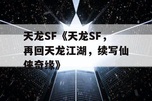 天龙SF《天龙SF，再回天龙江湖，续写仙侠奇缘》