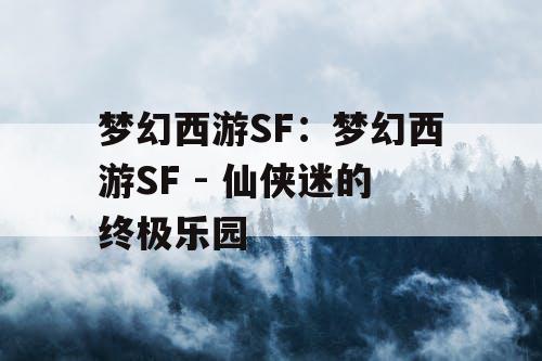 梦幻西游SF：梦幻西游SF - 仙侠迷的终极乐园