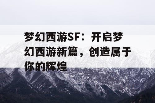 梦幻西游SF：开启梦幻西游新篇，创造属于你的辉煌