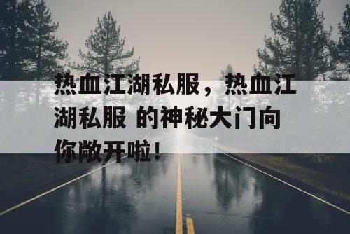 热血江湖私服，热血江湖私服 的神秘大门向你敞开啦！