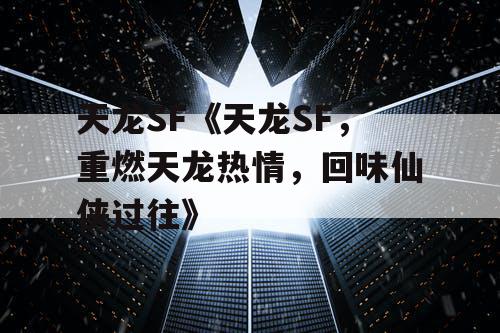 天龙SF《天龙SF,重燃天龙热情,回味仙侠过往》 天龙SF《天龙SF,重燃天龙热情,回味仙侠过往》