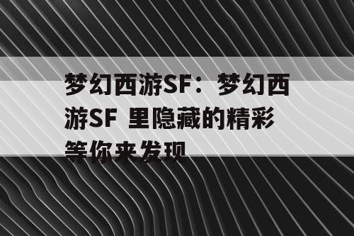 梦幻西游SF：梦幻西游SF 里隐藏的精彩等你来发现