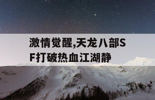 激情觉醒,天龙八部SF打破热血江湖静