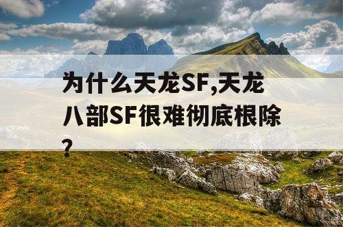为什么天龙SF,天龙八部SF很难彻底根除？