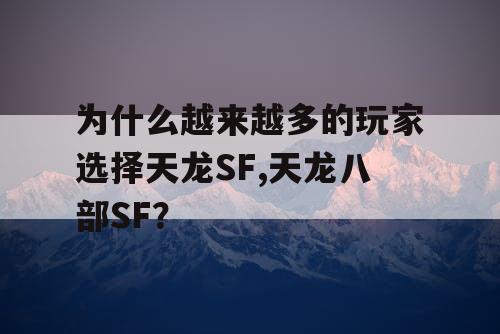 为什么越来越多的玩家选择天龙SF,天龙八部SF？