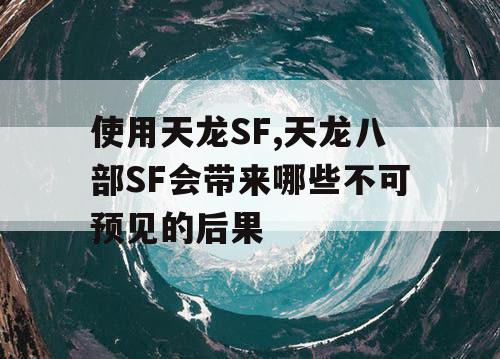 使用天龙SF,天龙八部SF会带来哪些不可预见的后果 使用天龙SF,天龙八部SF会带来哪些不可预见的后果