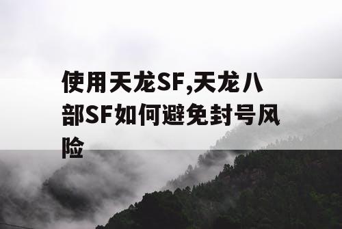 使用天龙SF,天龙八部SF如何避免封号风险 使用天龙SF,天龙八部SF如何避免封号风险