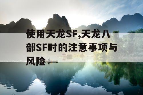 使用天龙SF,天龙八部SF时的注意事项与风险