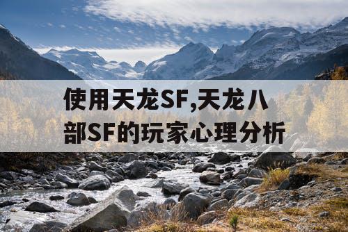 使用天龙SF,天龙八部SF的玩家心理分析 使用天龙SF,天龙八部SF的玩家心理分析