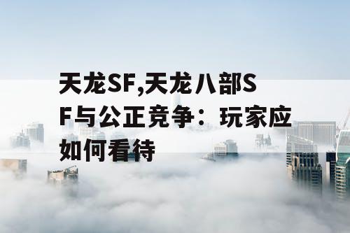 天龙SF,天龙八部SF与公正竞争:玩家应如何看待 天龙SF,天龙八部SF与公正竞争:玩家应如何看待