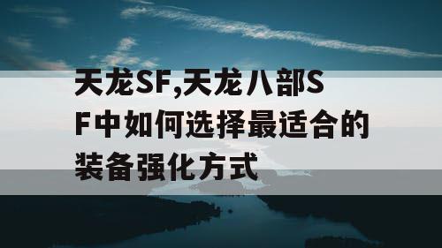天龙SF,天龙八部SF中如何选择最适合的装备强化方式