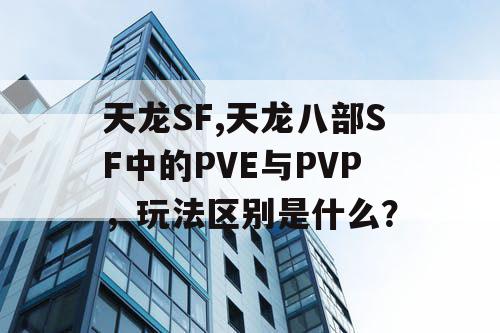 天龙SF,天龙八部SF中的PVE与PVP,玩法区别是什么? 天龙SF,天龙八部SF中的PVE与PVP,玩法区别是什么?