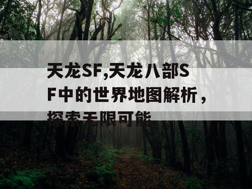 天龙SF,天龙八部SF中的世界地图解析，探索无限可能