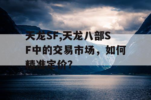 天龙SF,天龙八部SF中的交易市场，如何精准定价？