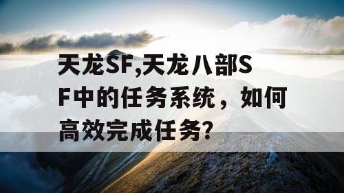 天龙SF,天龙八部SF中的任务系统，如何高效完成任务？
