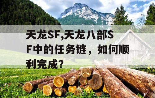 天龙SF,天龙八部SF中的任务链,如何顺利完成? 天龙SF,天龙八部SF中的任务链,如何顺利完成?