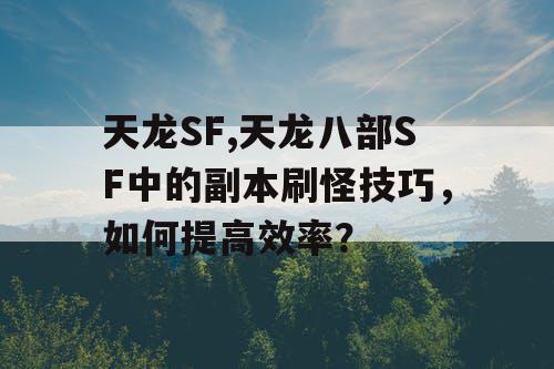 天龙SF,天龙八部SF中的副本刷怪技巧，如何提高效率？
