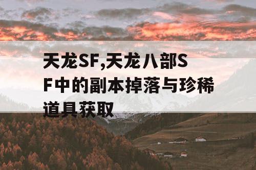 天龙SF,天龙八部SF中的副本掉落与珍稀道具获取 天龙SF,天龙八部SF中的副本掉落与珍稀道具获取
