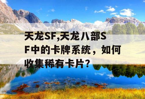 天龙SF,天龙八部SF中的卡牌系统，如何收集稀有卡片？