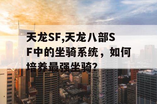 天龙SF,天龙八部SF中的坐骑系统,如何培养最强坐骑? 天龙SF,天龙八部SF中的坐骑系统,如何培养最强坐骑?