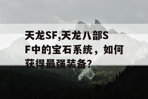 天龙SF,天龙八部SF中的宝石系统，如何获得最强装备？