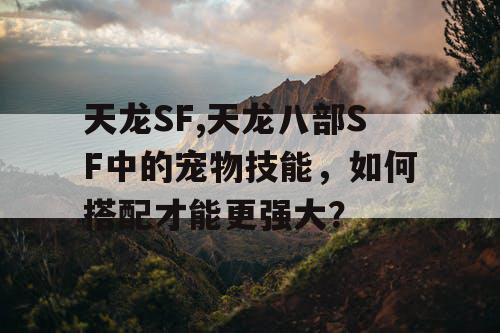 天龙SF,天龙八部SF中的宠物技能,如何搭配才能更强大? 天龙SF,天龙八部SF中的宠物技能,如何搭配才能更强大?