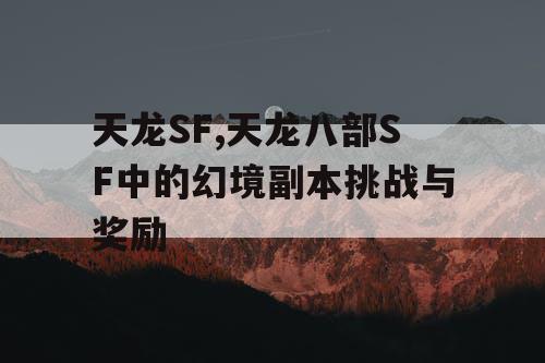 天龙SF,天龙八部SF中的幻境副本挑战与奖励