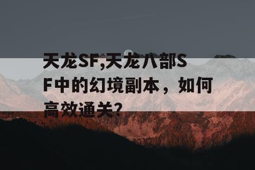 天龙SF,天龙八部SF中的幻境副本，如何高效通关？