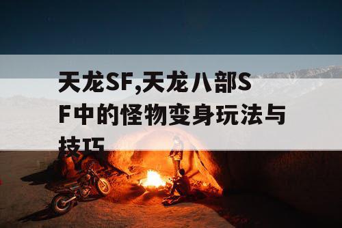 天龙SF,天龙八部SF中的怪物变身玩法与技巧