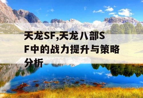 天龙SF,天龙八部SF中的战力提升与策略分析