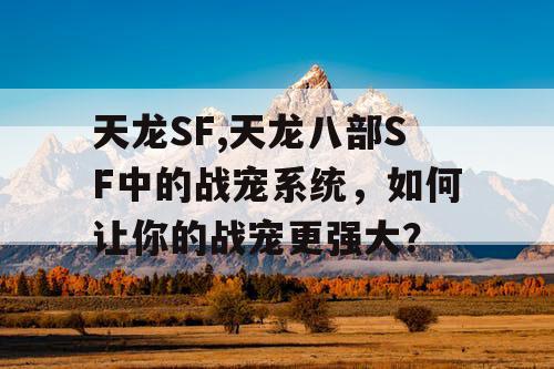 天龙SF,天龙八部SF中的战宠系统，如何让你的战宠更强大？