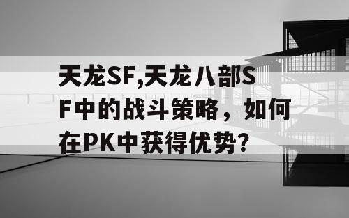 天龙SF,天龙八部SF中的战斗策略，如何在PK中获得优势？