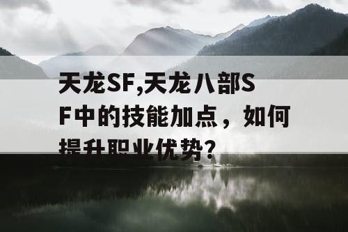 天龙SF,天龙八部SF中的技能加点，如何提升职业优势？