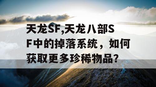 天龙SF,天龙八部SF中的掉落系统，如何获取更多珍稀物品？