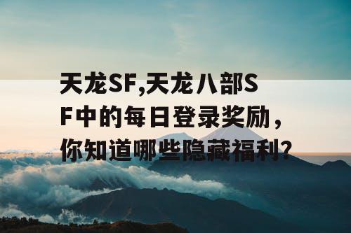 天龙SF,天龙八部SF中的每日登录奖励，你知道哪些隐藏福利？