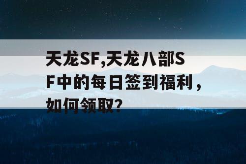 天龙SF,天龙八部SF中的每日签到福利，如何领取？