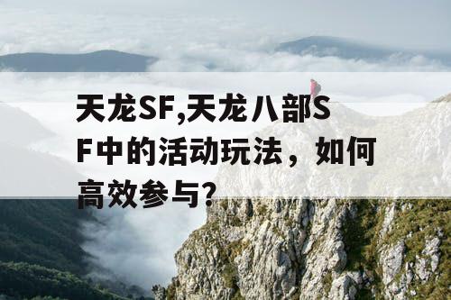 天龙SF,天龙八部SF中的活动玩法，如何高效参与？