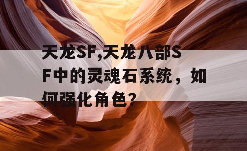 天龙SF,天龙八部SF中的灵魂石系统，如何强化角色？