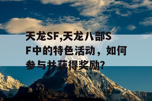 天龙SF,天龙八部SF中的特色活动，如何参与并获得奖励？