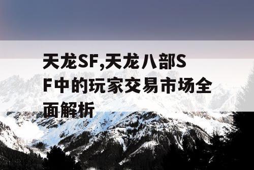 天龙SF,天龙八部SF中的玩家交易市场全面解析