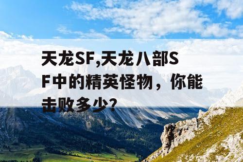 天龙SF,天龙八部SF中的精英怪物，你能击败多少？