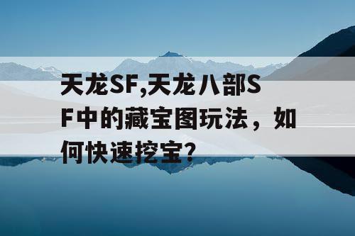 天龙SF,天龙八部SF中的藏宝图玩法，如何快速挖宝？