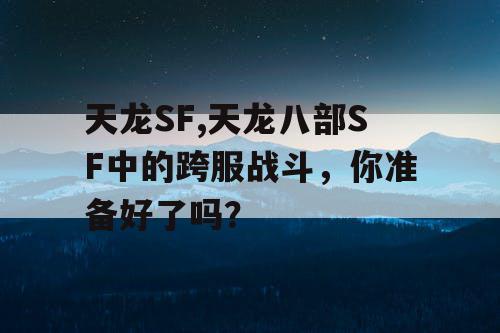 天龙SF,天龙八部SF中的跨服战斗，你准备好了吗？