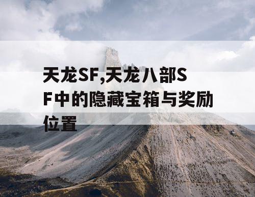 天龙SF,天龙八部SF中的隐藏宝箱与奖励位置