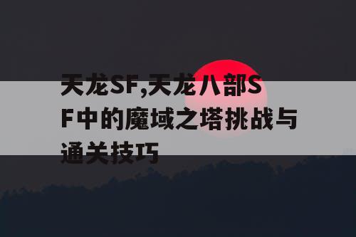 天龙SF,天龙八部SF中的魔域之塔挑战与通关技巧
